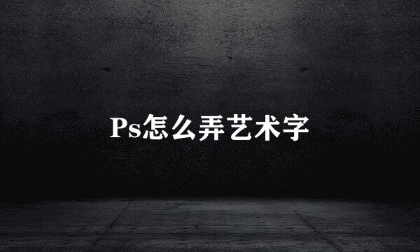 Ps怎么弄艺术字