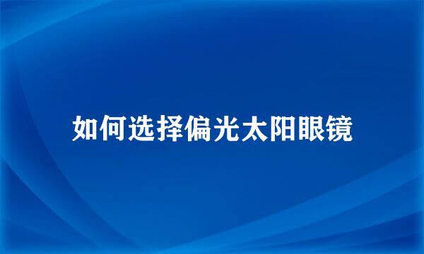 如何选择偏光太阳眼镜