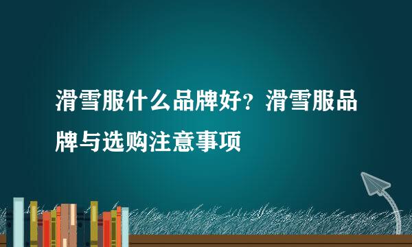 滑雪服什么品牌好？滑雪服品牌与选购注意事项