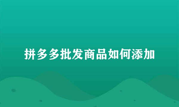 拼多多批发商品如何添加
