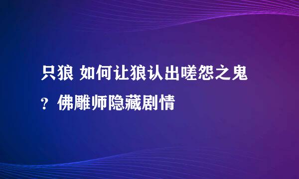 只狼 如何让狼认出嗟怨之鬼？佛雕师隐藏剧情