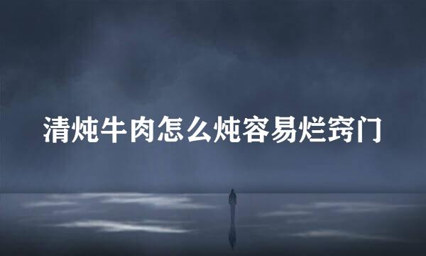 清炖牛肉怎么炖容易烂窍门