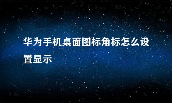 华为手机桌面图标角标怎么设置显示