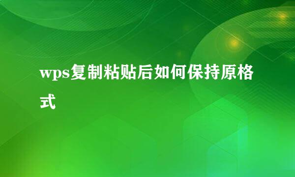 wps复制粘贴后如何保持原格式