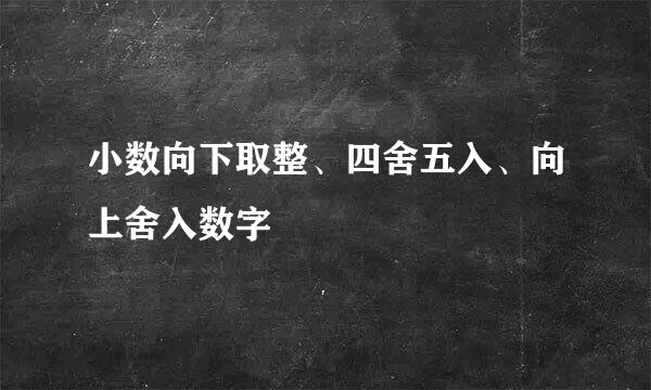 小数向下取整、四舍五入、向上舍入数字