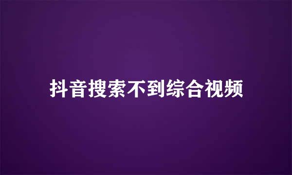 抖音搜索不到综合视频