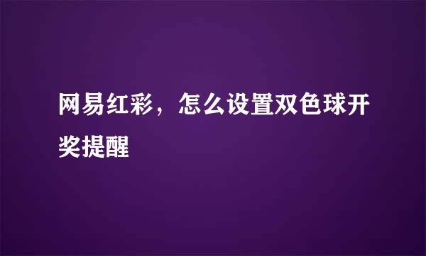 网易红彩，怎么设置双色球开奖提醒