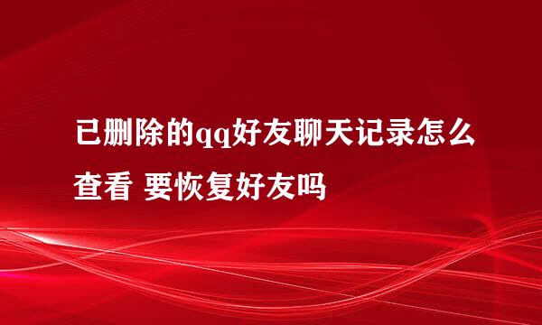 已删除的qq好友聊天记录怎么查看 要恢复好友吗