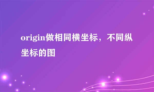 origin做相同横坐标，不同纵坐标的图