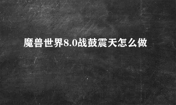 魔兽世界8.0战鼓震天怎么做