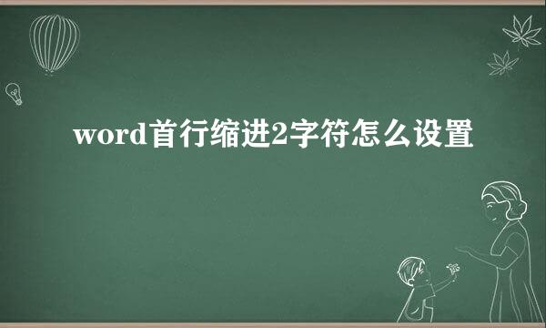 word首行缩进2字符怎么设置
