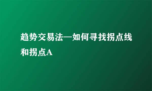 趋势交易法—如何寻找拐点线和拐点A
