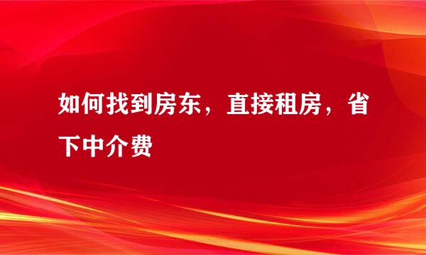 如何找到房东，直接租房，省下中介费