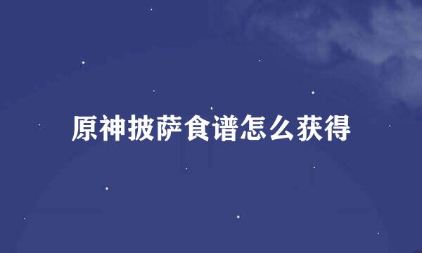 原神披萨食谱怎么获得