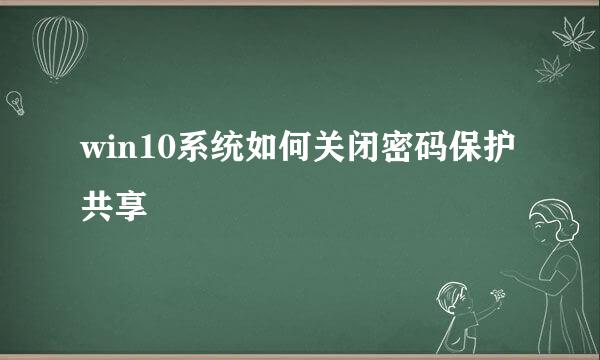 win10系统如何关闭密码保护共享