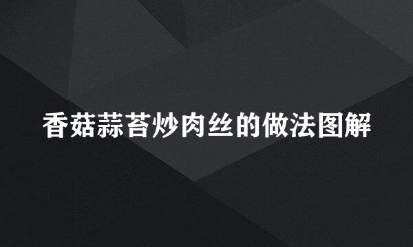 香菇蒜苔炒肉丝的做法图解