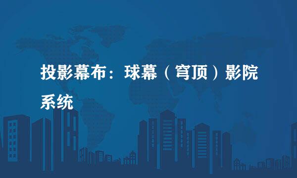 投影幕布：球幕（穹顶）影院系统