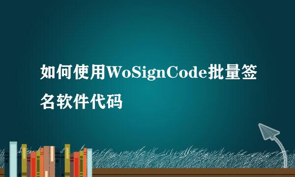 如何使用WoSignCode批量签名软件代码