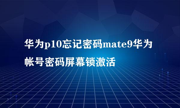 华为p10忘记密码mate9华为帐号密码屏幕锁激活