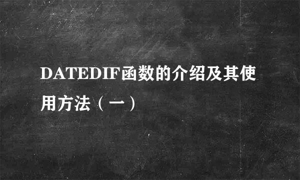 DATEDIF函数的介绍及其使用方法（一）