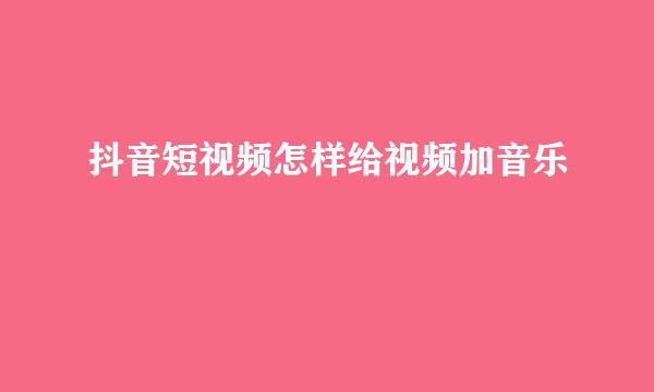 抖音短视频怎样给视频加音乐