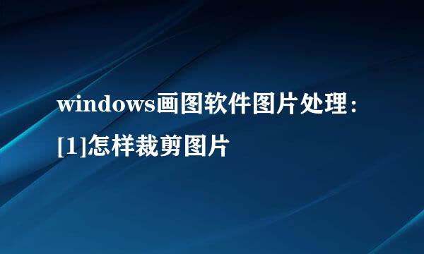 windows画图软件图片处理：[1]怎样裁剪图片