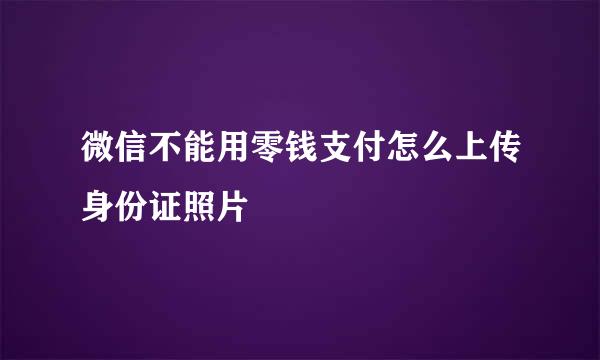 微信不能用零钱支付怎么上传身份证照片
