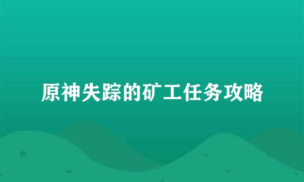 原神失踪的矿工任务攻略