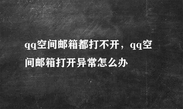 qq空间邮箱都打不开，qq空间邮箱打开异常怎么办