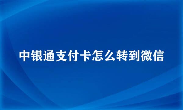 中银通支付卡怎么转到微信