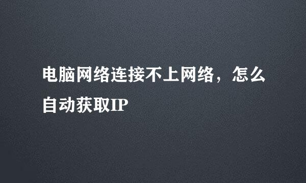 电脑网络连接不上网络，怎么自动获取IP