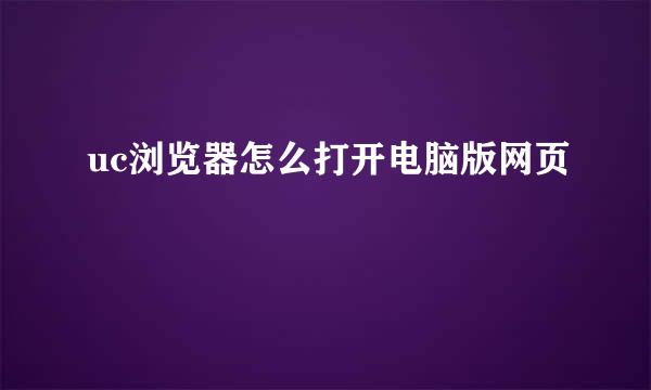 uc浏览器怎么打开电脑版网页