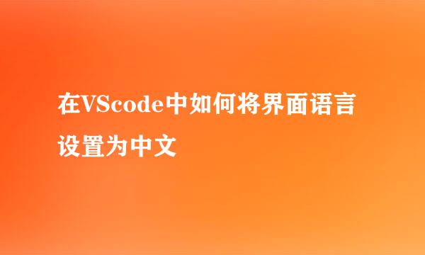 在VScode中如何将界面语言设置为中文
