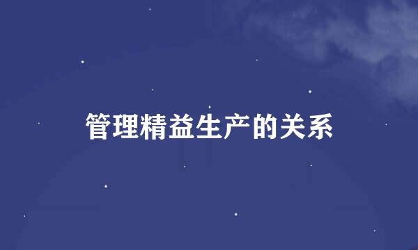 管理精益生产的关系