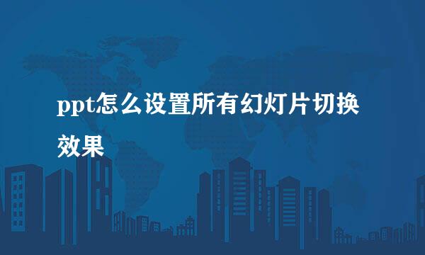 ppt怎么设置所有幻灯片切换效果