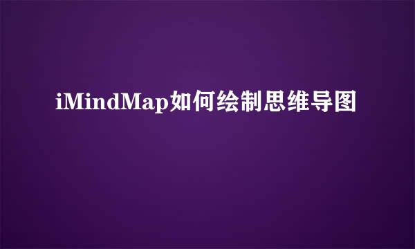 iMindMap如何绘制思维导图