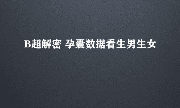 B超解密 孕囊数据看生男生女