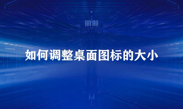 如何调整桌面图标的大小