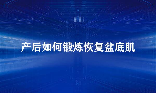 产后如何锻炼恢复盆底肌