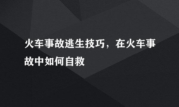 火车事故逃生技巧，在火车事故中如何自救