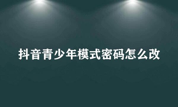 抖音青少年模式密码怎么改