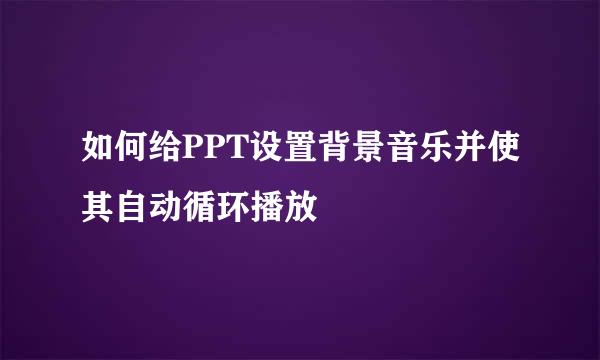 如何给PPT设置背景音乐并使其自动循环播放