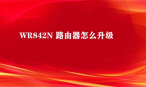 WR842N 路由器怎么升级