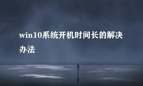 win10系统开机时间长的解决办法