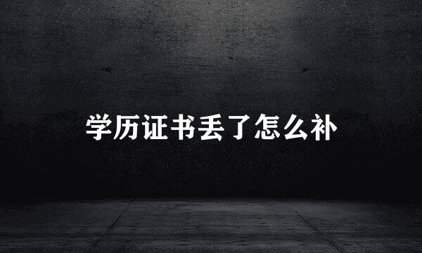 学历证书丢了怎么补