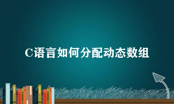 C语言如何分配动态数组