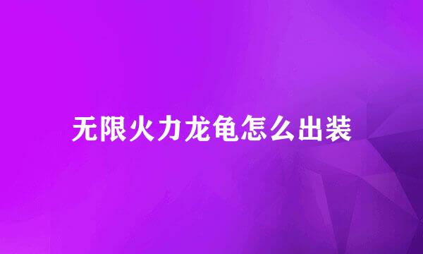 无限火力龙龟怎么出装
