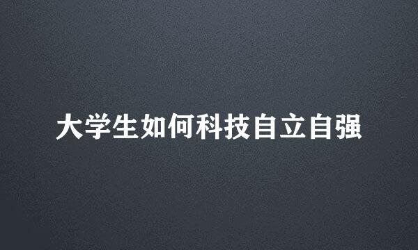 大学生如何科技自立自强