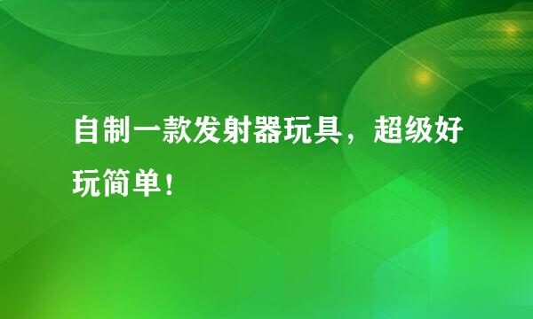 自制一款发射器玩具，超级好玩简单！