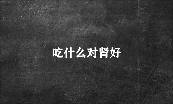 吃什么对肾好